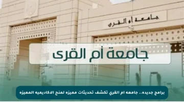 برامج جديدة.. جامعة أم القرى تكشف تحديثات مميزة لمنح الأكاديمية المميزة